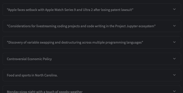 A list of clickable article headlines displayed on a digital interface with drop-down arrows next to each, suggesting additional content is available. The headlines are: Apple faces a setback with Apple Watch Series 9 and Ultra 2 after a losing patent lawsuit; Considerations for livestreaming coding projects and code writing in the Project Jupyter ecosystem; Discovery of variable swapping and destructuring across multiple programming languages; Controversial Economic Policy; Food and sports in North Carolina; Monday pizza night with a touch of spooky weather.